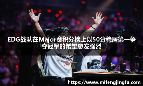 EDG战队在Major赛积分榜上以50分稳居第一争夺冠军的希望愈发强烈