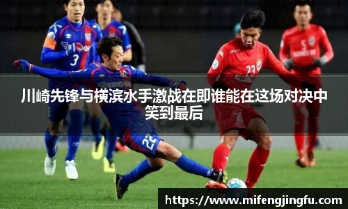 川崎先锋与横滨水手激战在即谁能在这场对决中笑到最后
