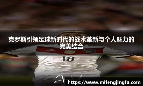 克罗斯引领足球新时代的战术革新与个人魅力的完美结合