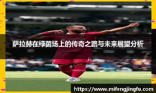 萨拉赫在绿茵场上的传奇之路与未来展望分析