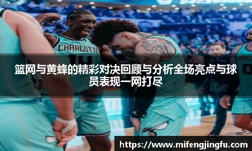 篮网与黄蜂的精彩对决回顾与分析全场亮点与球员表现一网打尽
