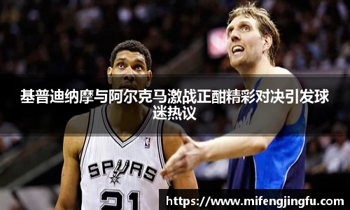 基普迪纳摩与阿尔克马激战正酣精彩对决引发球迷热议