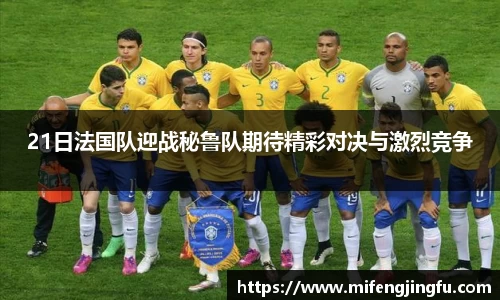 21日法国队迎战秘鲁队期待精彩对决与激烈竞争