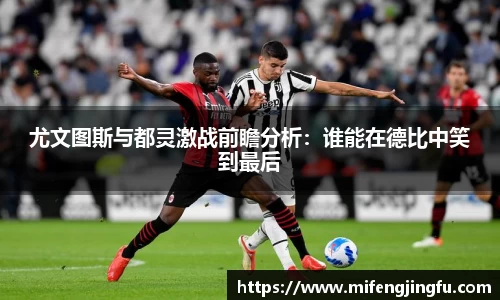 尤文图斯与都灵激战前瞻分析：谁能在德比中笑到最后